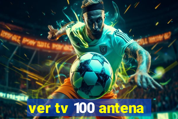 ver tv 100 antena